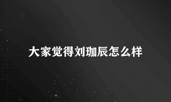 大家觉得刘珈辰怎么样