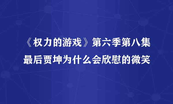 《权力的游戏》第六季第八集最后贾坤为什么会欣慰的微笑