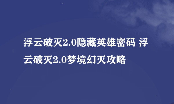 浮云破灭2.0隐藏英雄密码 浮云破灭2.0梦境幻灭攻略