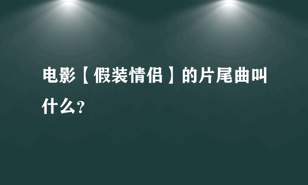 电影【假装情侣】的片尾曲叫什么？