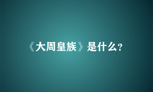 《大周皇族》是什么？