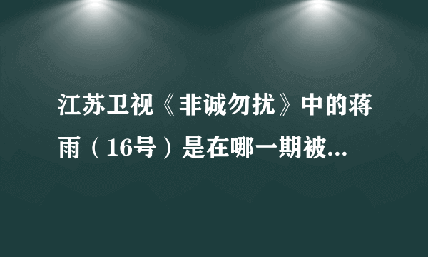 江苏卫视《非诚勿扰》中的蒋雨（16号）是在哪一期被牵走的啊？看过那期的告诉我一下，我没看到那期！