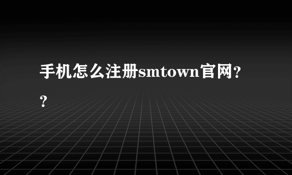 手机怎么注册smtown官网？？