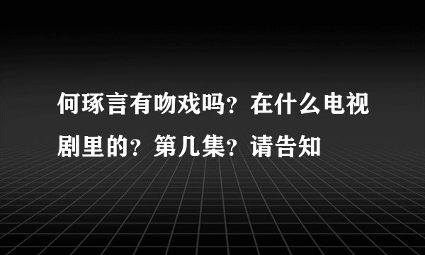 何琢言有吻戏吗？在什么电视剧里的？第几集？请告知