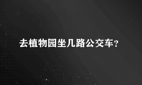 去植物园坐几路公交车？