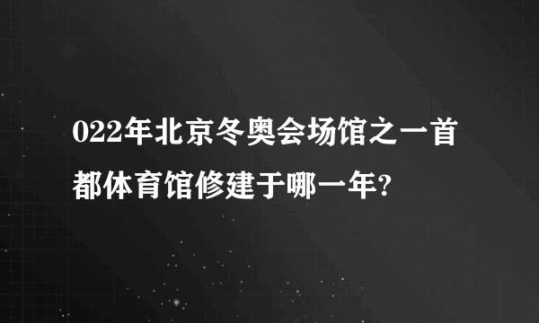 022年北京冬奥会场馆之一首都体育馆修建于哪一年?