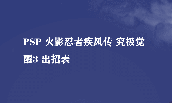 PSP 火影忍者疾风传 究极觉醒3 出招表