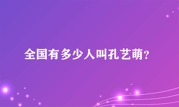 全国有多少人叫孔艺萌？