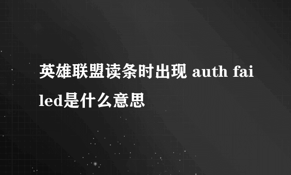 英雄联盟读条时出现 auth failed是什么意思