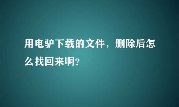 用电驴下载的文件，删除后怎么找回来啊？