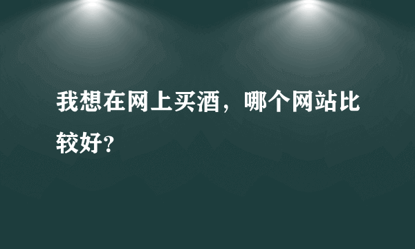 我想在网上买酒，哪个网站比较好？