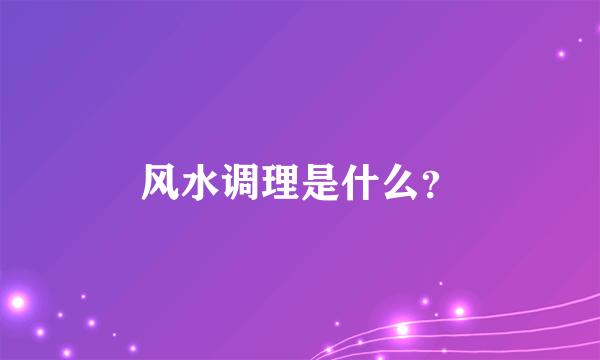 风水调理是什么？