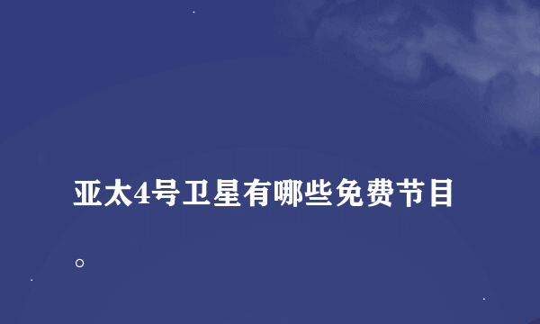 
亚太4号卫星有哪些免费节目。

