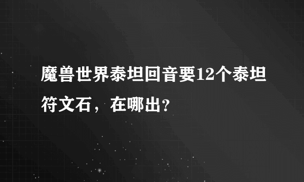 魔兽世界泰坦回音要12个泰坦符文石，在哪出？