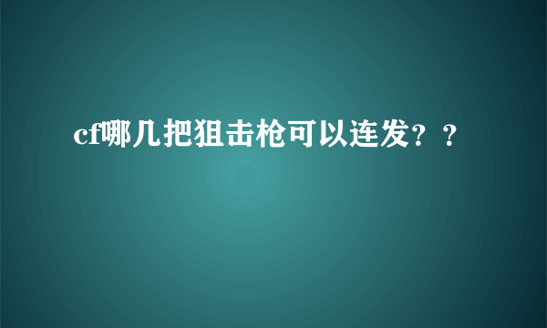 cf哪几把狙击枪可以连发？？