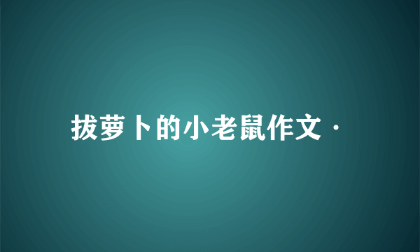 拔萝卜的小老鼠作文·