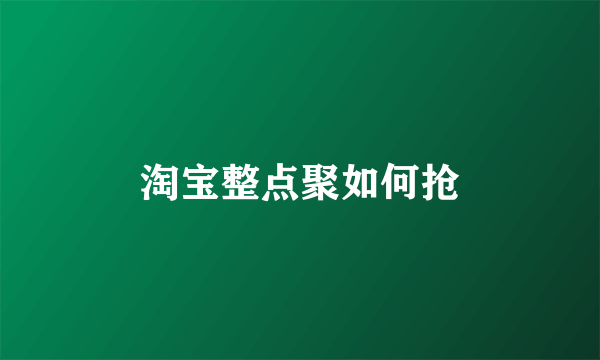 淘宝整点聚如何抢