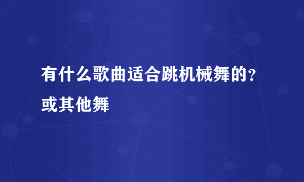 有什么歌曲适合跳机械舞的？或其他舞