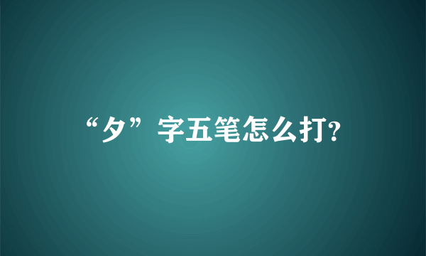 “夕”字五笔怎么打？