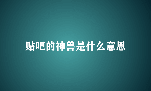 贴吧的神兽是什么意思