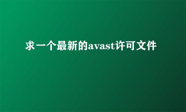 求一个最新的avast许可文件