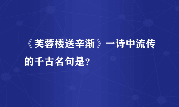 《芙蓉楼送辛渐》一诗中流传的千古名句是？