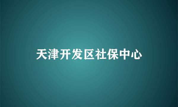 天津开发区社保中心