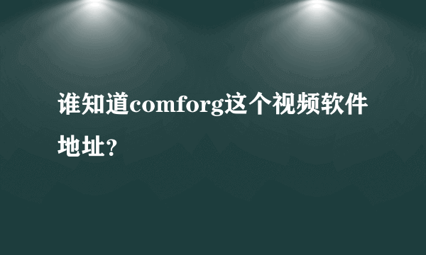 谁知道comforg这个视频软件地址？