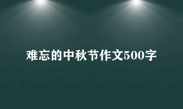 难忘的中秋节作文500字