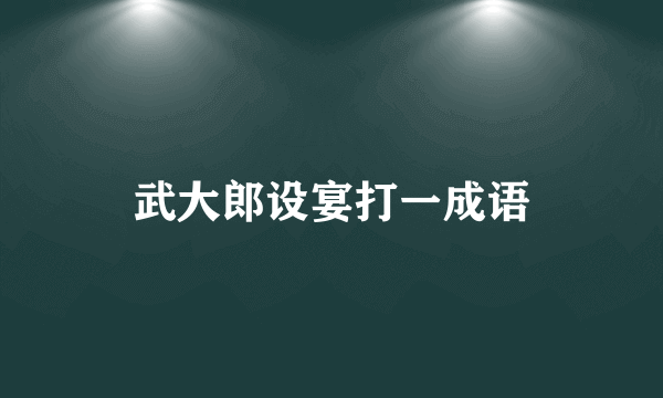 武大郎设宴打一成语