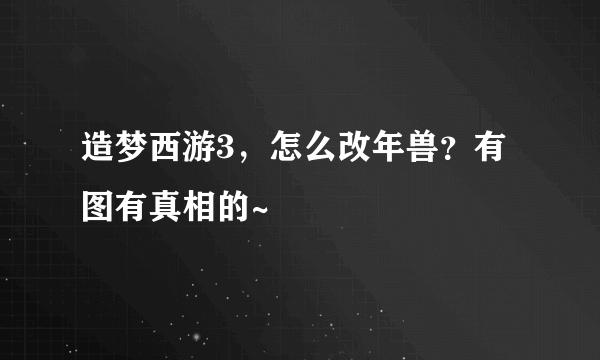 造梦西游3，怎么改年兽？有图有真相的~