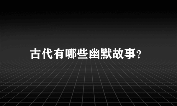 古代有哪些幽默故事？