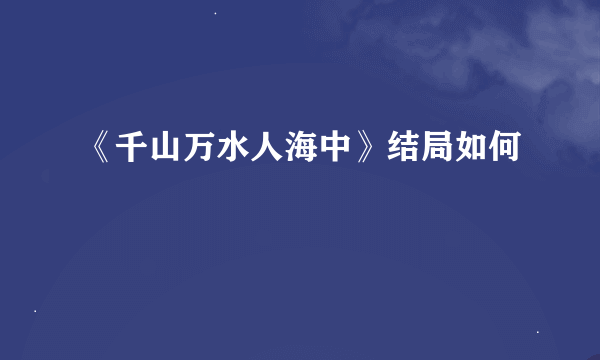 《千山万水人海中》结局如何