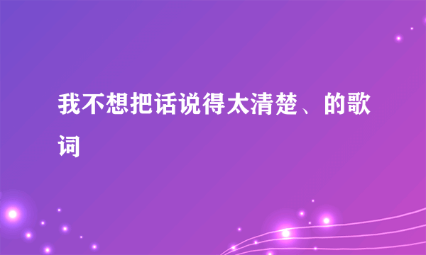 我不想把话说得太清楚、的歌词