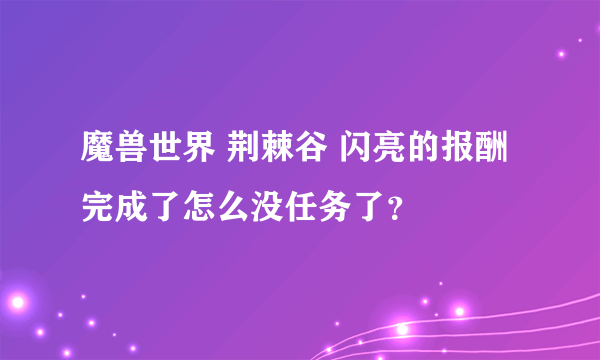 魔兽世界 荆棘谷 闪亮的报酬完成了怎么没任务了？