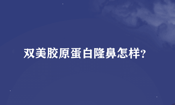 双美胶原蛋白隆鼻怎样？