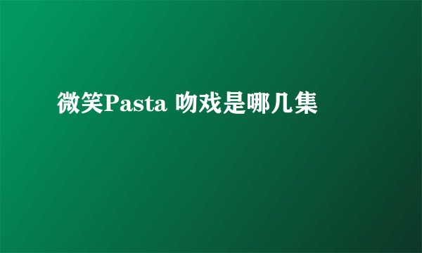 微笑Pasta 吻戏是哪几集