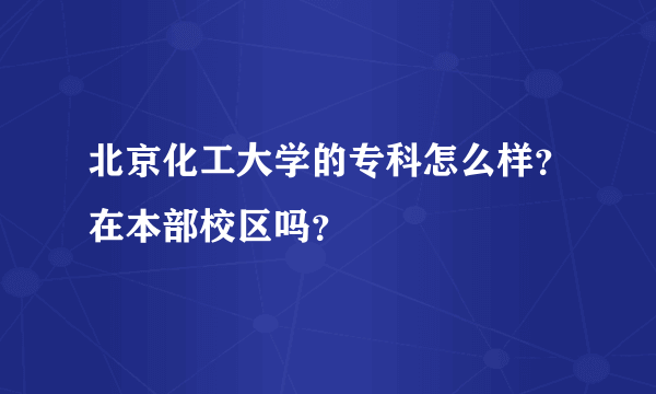 北京化工大学的专科怎么样？在本部校区吗？