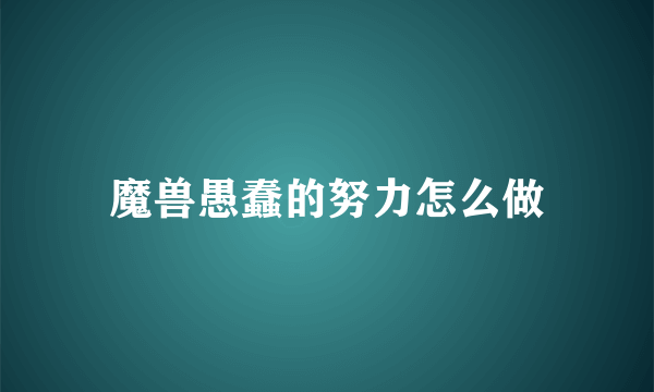 魔兽愚蠢的努力怎么做