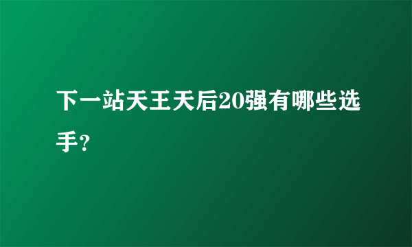 下一站天王天后20强有哪些选手？