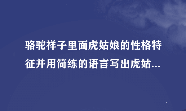 骆驼祥子里面虎姑娘的性格特征并用简练的语言写出虎姑娘的3件事例