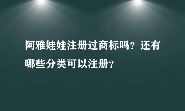 阿雅娃娃注册过商标吗？还有哪些分类可以注册？