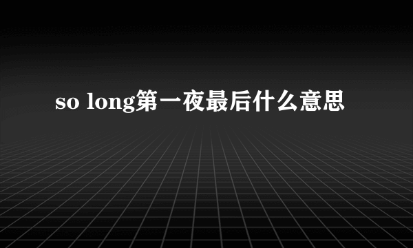 so long第一夜最后什么意思