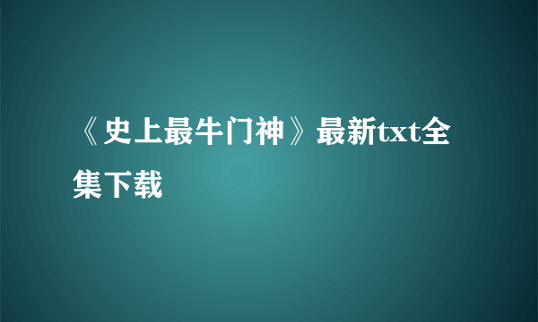 《史上最牛门神》最新txt全集下载