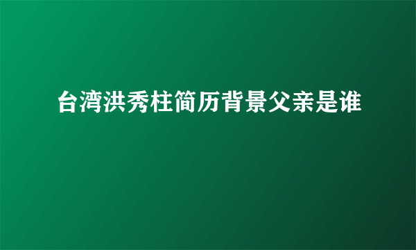 台湾洪秀柱简历背景父亲是谁