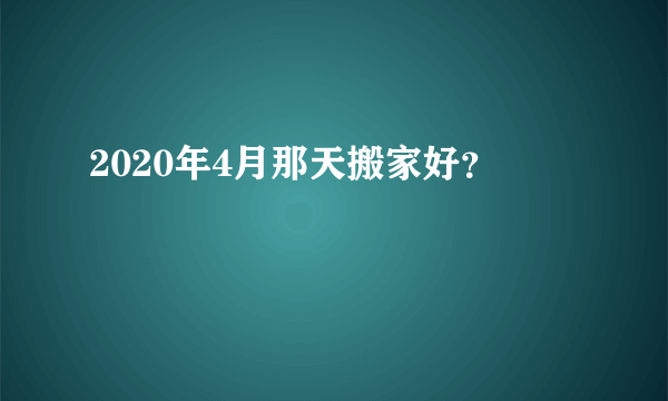 2020年4月那天搬家好？