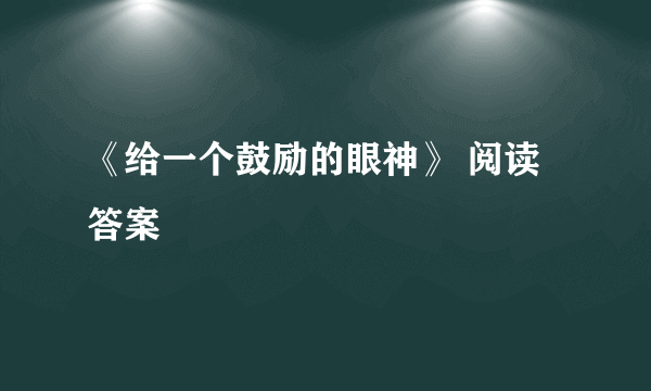 《给一个鼓励的眼神》 阅读答案