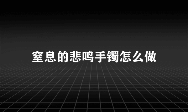 窒息的悲鸣手镯怎么做