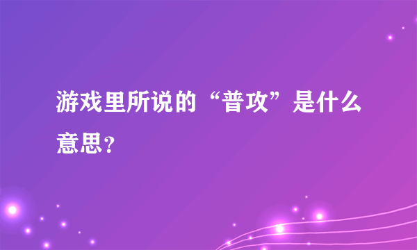 游戏里所说的“普攻”是什么意思？