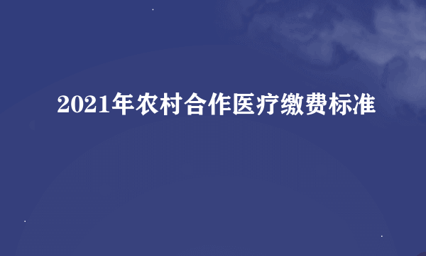 2021年农村合作医疗缴费标准